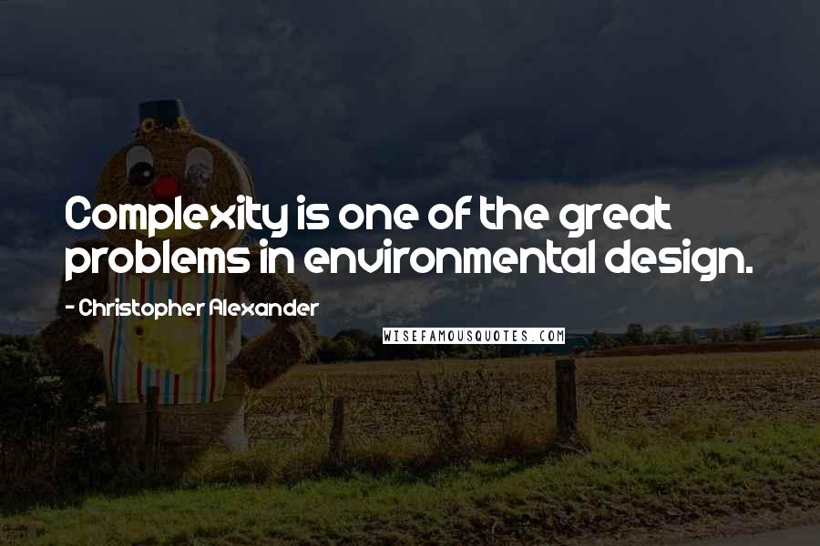 Christopher Alexander Quotes: Complexity is one of the great problems in environmental design.