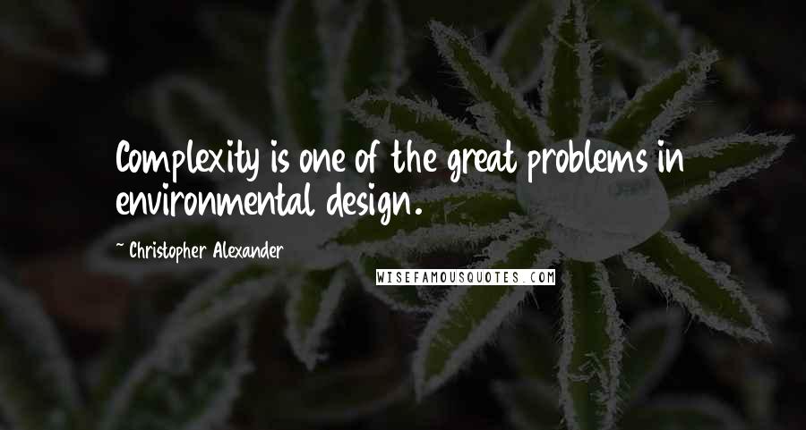 Christopher Alexander Quotes: Complexity is one of the great problems in environmental design.