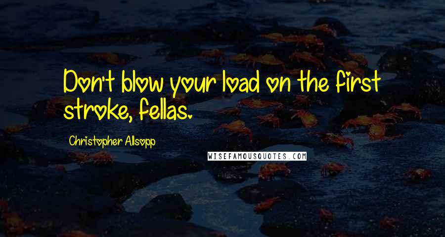 Christopher Allsopp Quotes: Don't blow your load on the first stroke, fellas.