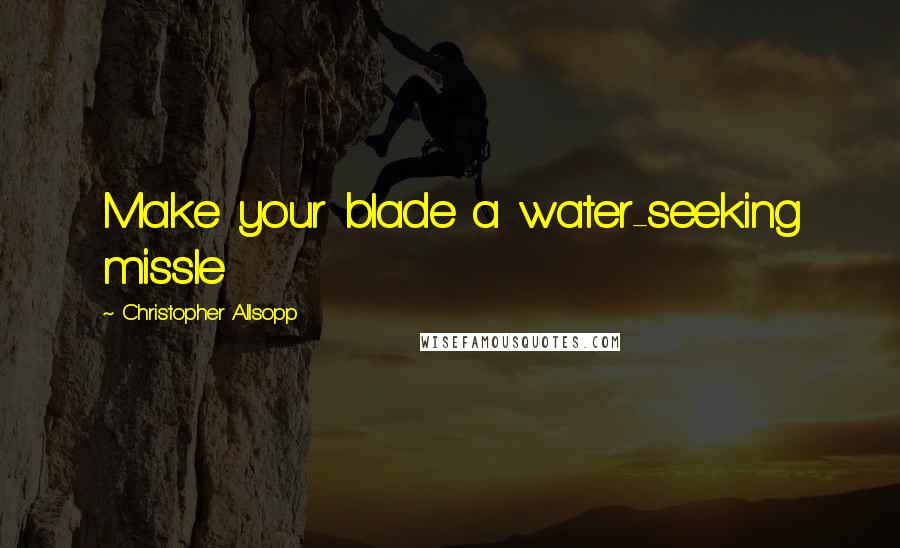 Christopher Allsopp Quotes: Make your blade a water-seeking missle