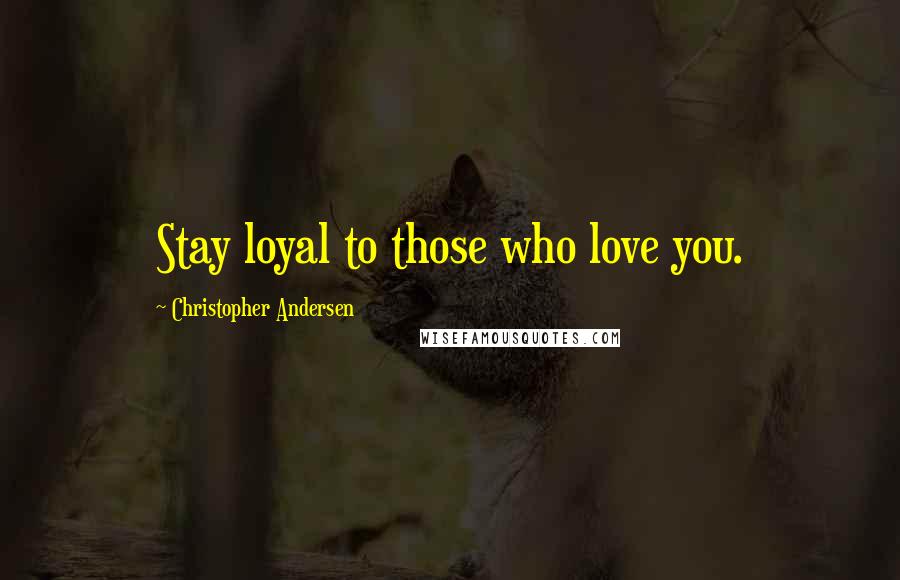Christopher Andersen Quotes: Stay loyal to those who love you.