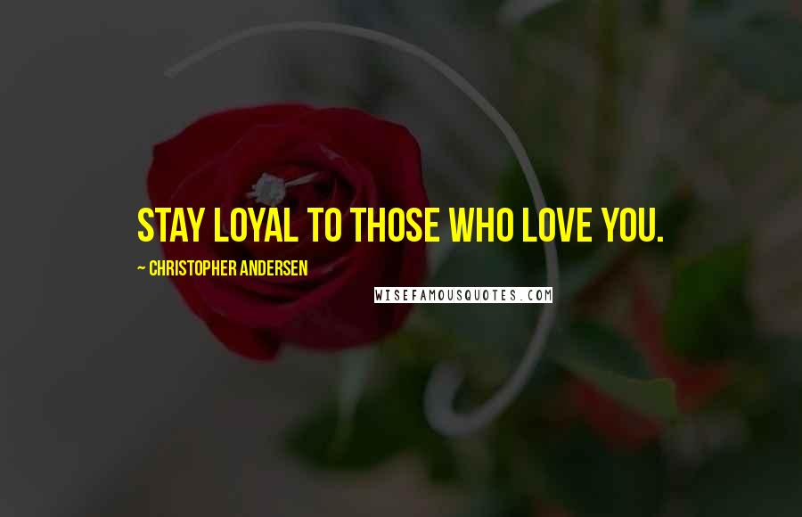Christopher Andersen Quotes: Stay loyal to those who love you.