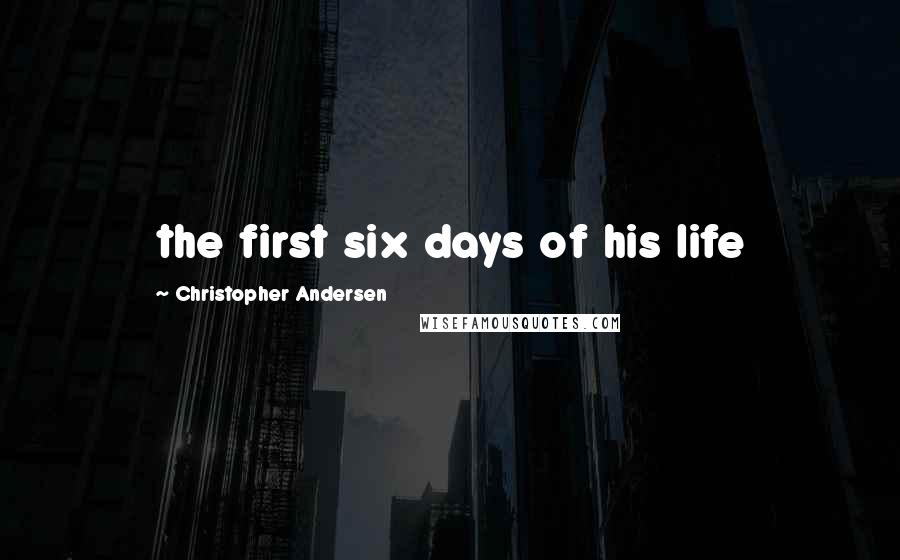 Christopher Andersen Quotes: the first six days of his life