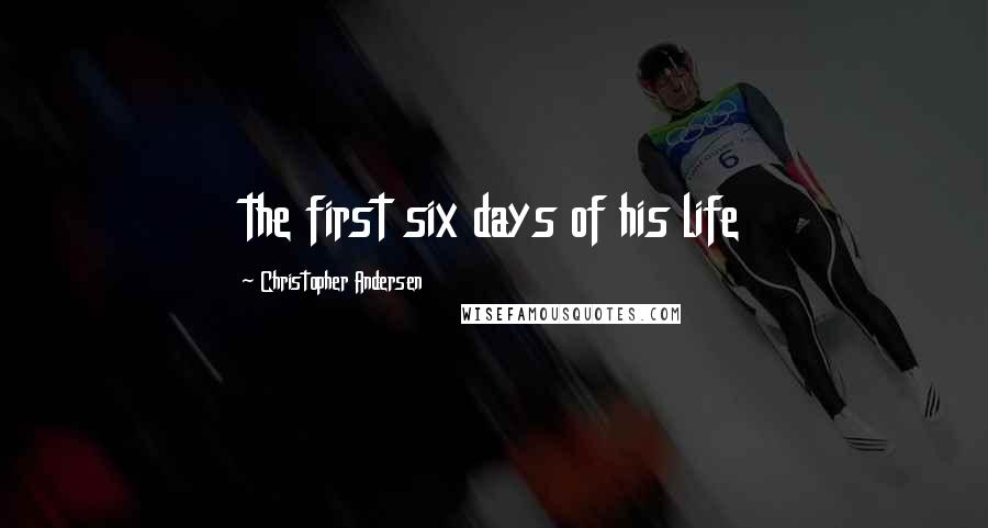 Christopher Andersen Quotes: the first six days of his life