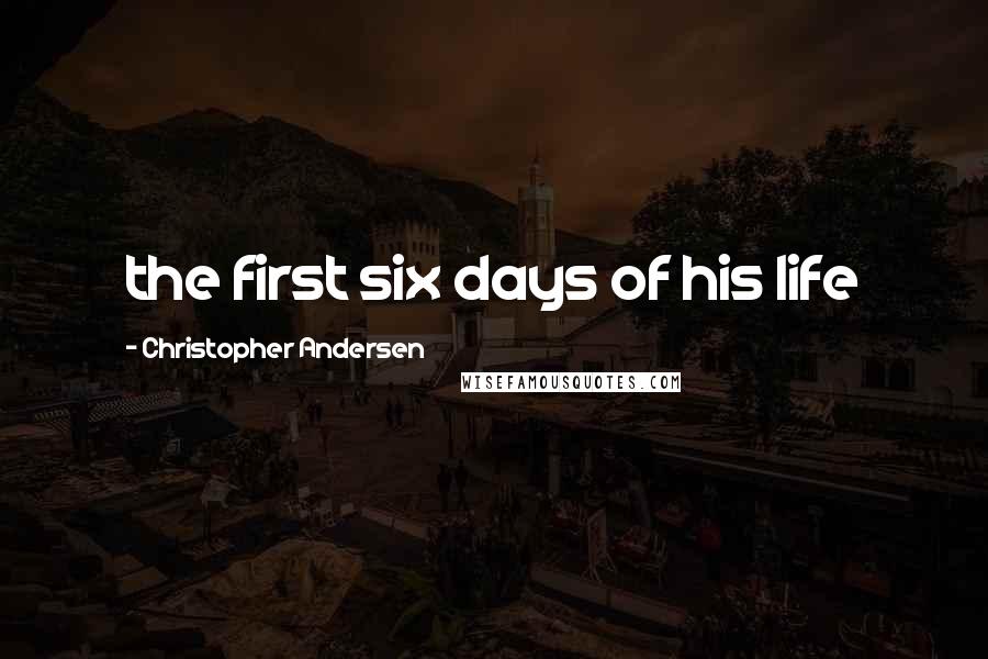 Christopher Andersen Quotes: the first six days of his life