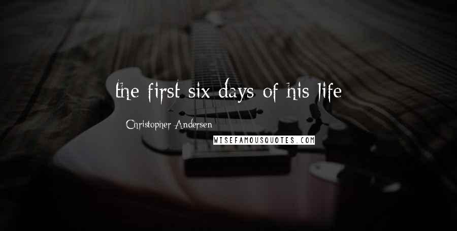 Christopher Andersen Quotes: the first six days of his life