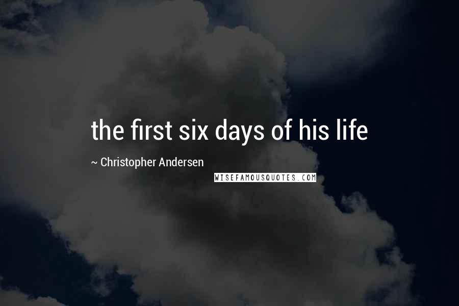 Christopher Andersen Quotes: the first six days of his life