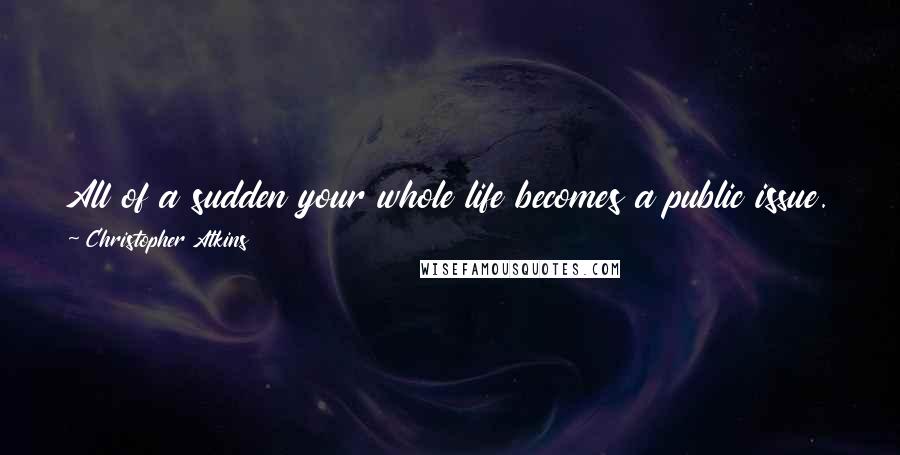 Christopher Atkins Quotes: All of a sudden your whole life becomes a public issue. Money, wealth, people, prestige - all of that suddenly comes into play.