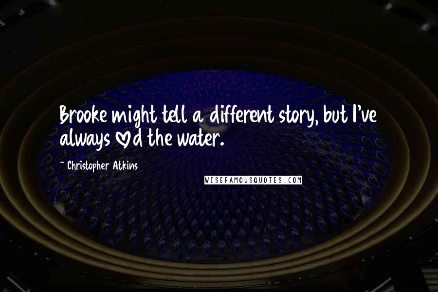 Christopher Atkins Quotes: Brooke might tell a different story, but I've always loved the water.