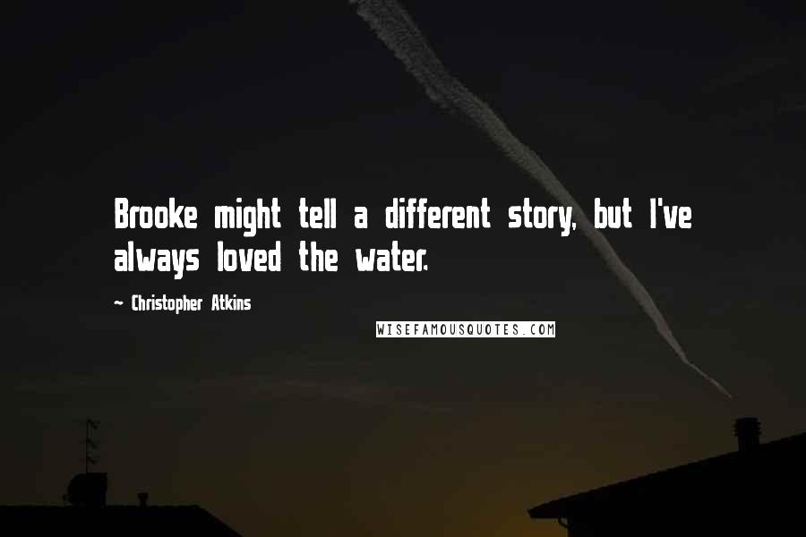 Christopher Atkins Quotes: Brooke might tell a different story, but I've always loved the water.