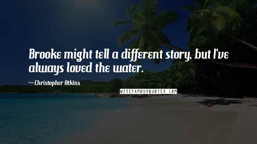 Christopher Atkins Quotes: Brooke might tell a different story, but I've always loved the water.