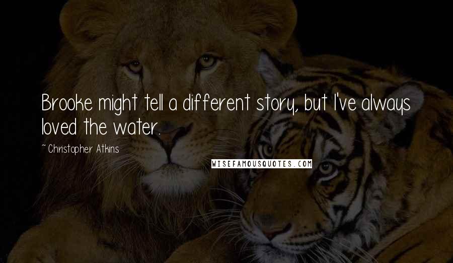 Christopher Atkins Quotes: Brooke might tell a different story, but I've always loved the water.