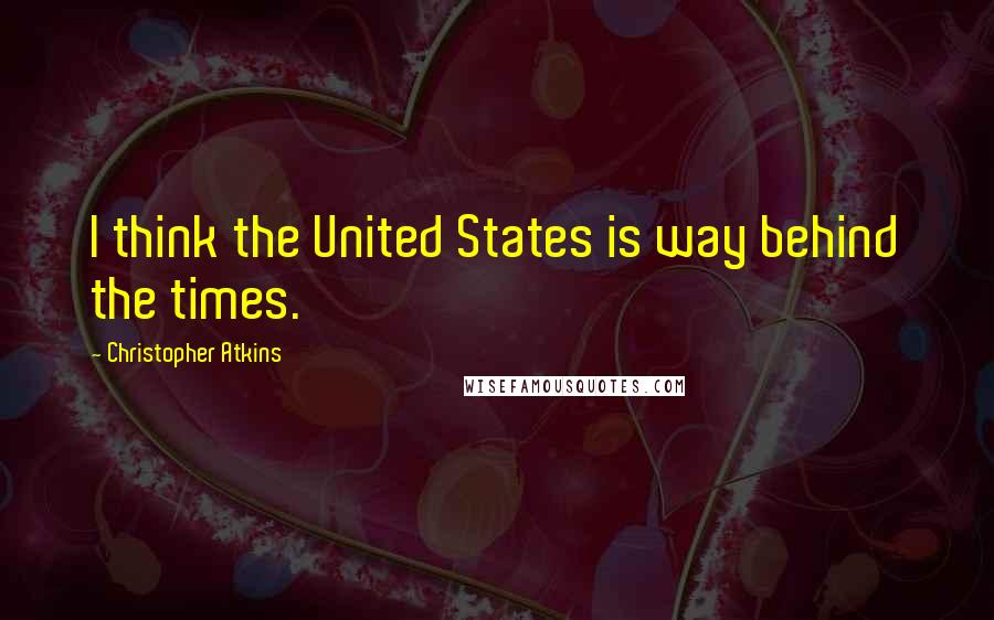 Christopher Atkins Quotes: I think the United States is way behind the times.