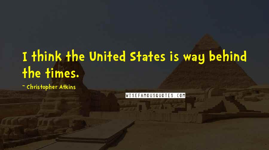 Christopher Atkins Quotes: I think the United States is way behind the times.