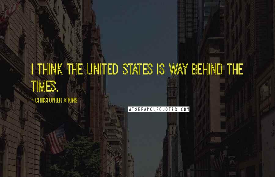 Christopher Atkins Quotes: I think the United States is way behind the times.