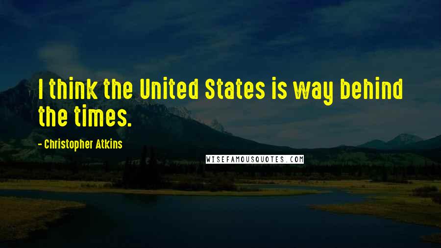 Christopher Atkins Quotes: I think the United States is way behind the times.