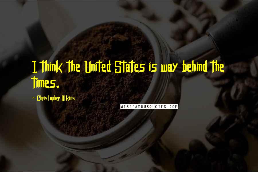 Christopher Atkins Quotes: I think the United States is way behind the times.