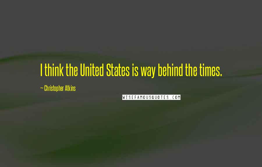 Christopher Atkins Quotes: I think the United States is way behind the times.