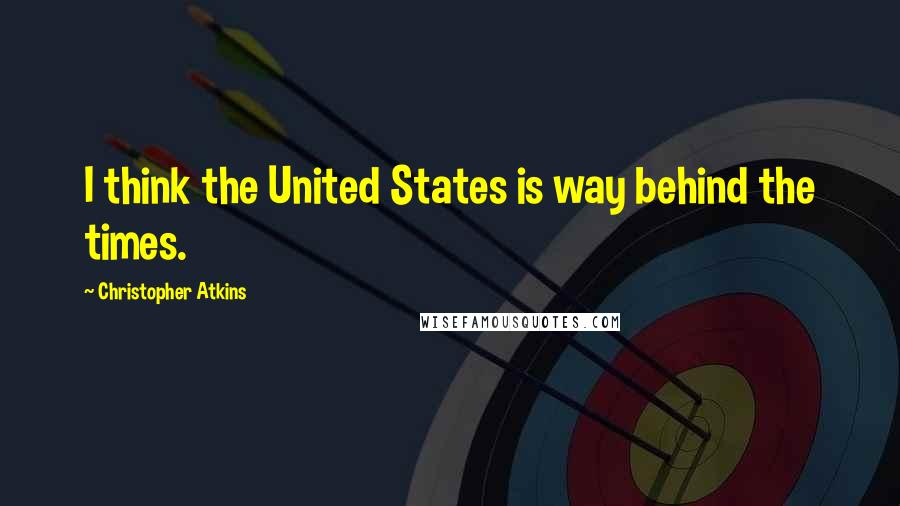 Christopher Atkins Quotes: I think the United States is way behind the times.
