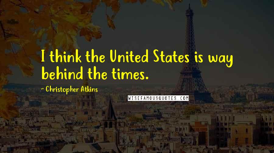 Christopher Atkins Quotes: I think the United States is way behind the times.