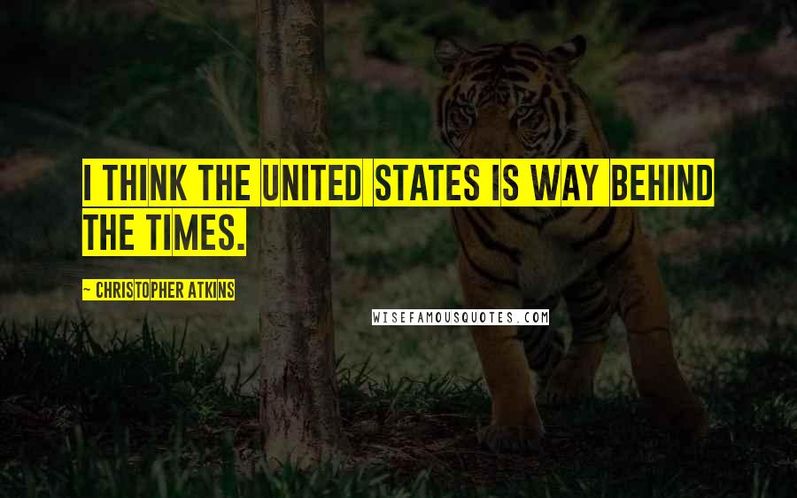 Christopher Atkins Quotes: I think the United States is way behind the times.