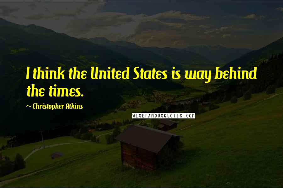 Christopher Atkins Quotes: I think the United States is way behind the times.