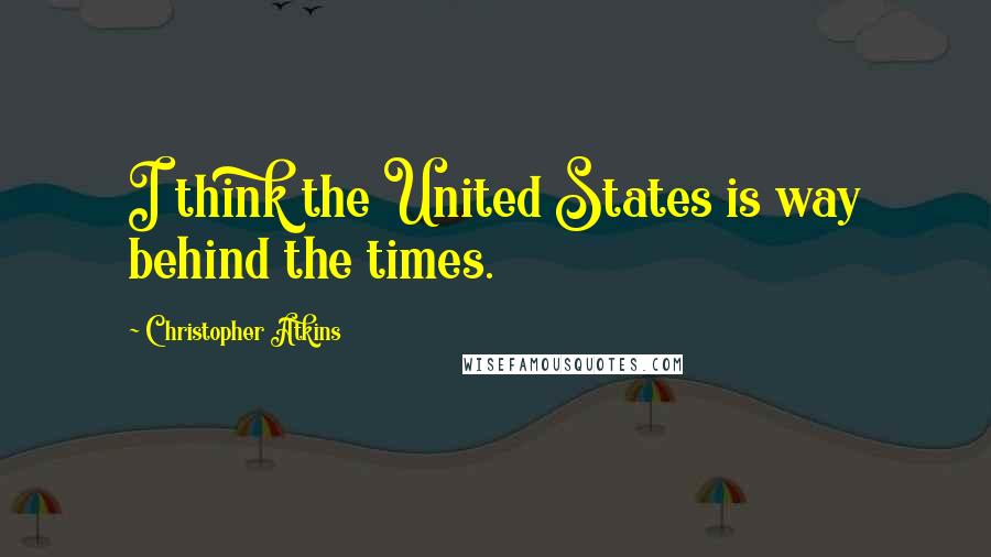 Christopher Atkins Quotes: I think the United States is way behind the times.