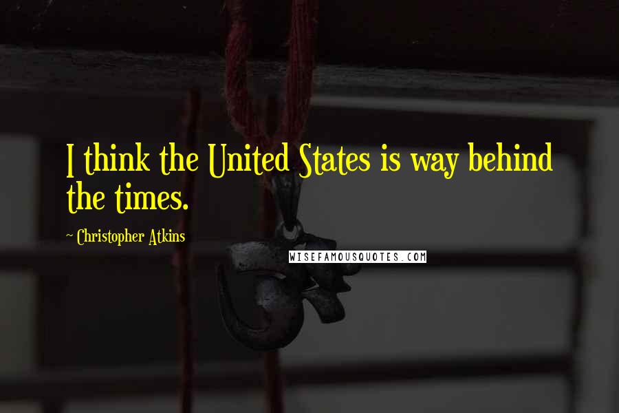 Christopher Atkins Quotes: I think the United States is way behind the times.