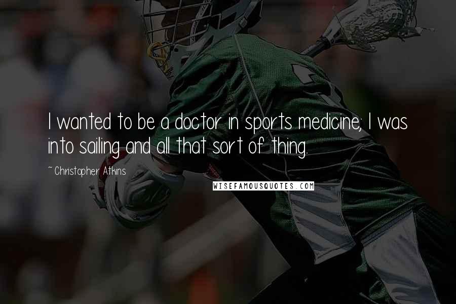 Christopher Atkins Quotes: I wanted to be a doctor in sports medicine; I was into sailing and all that sort of thing.