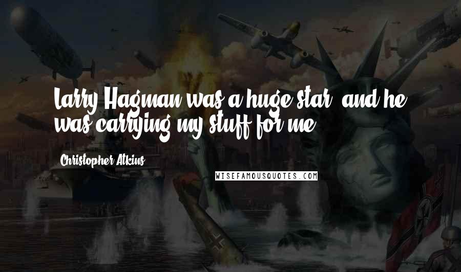 Christopher Atkins Quotes: Larry Hagman was a huge star, and he was carrying my stuff for me.