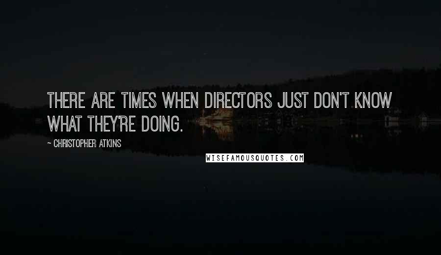 Christopher Atkins Quotes: There are times when directors just don't know what they're doing.