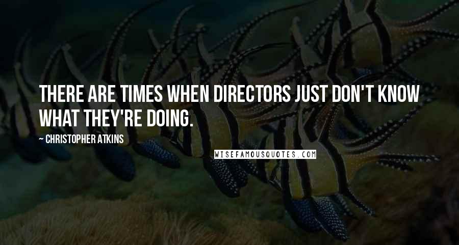 Christopher Atkins Quotes: There are times when directors just don't know what they're doing.