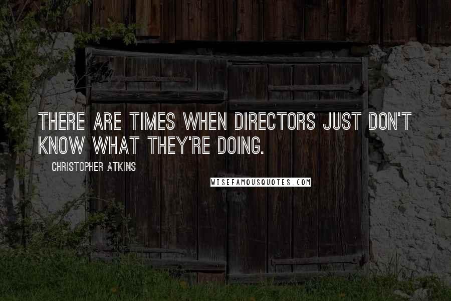 Christopher Atkins Quotes: There are times when directors just don't know what they're doing.