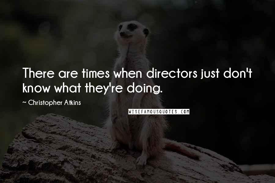 Christopher Atkins Quotes: There are times when directors just don't know what they're doing.