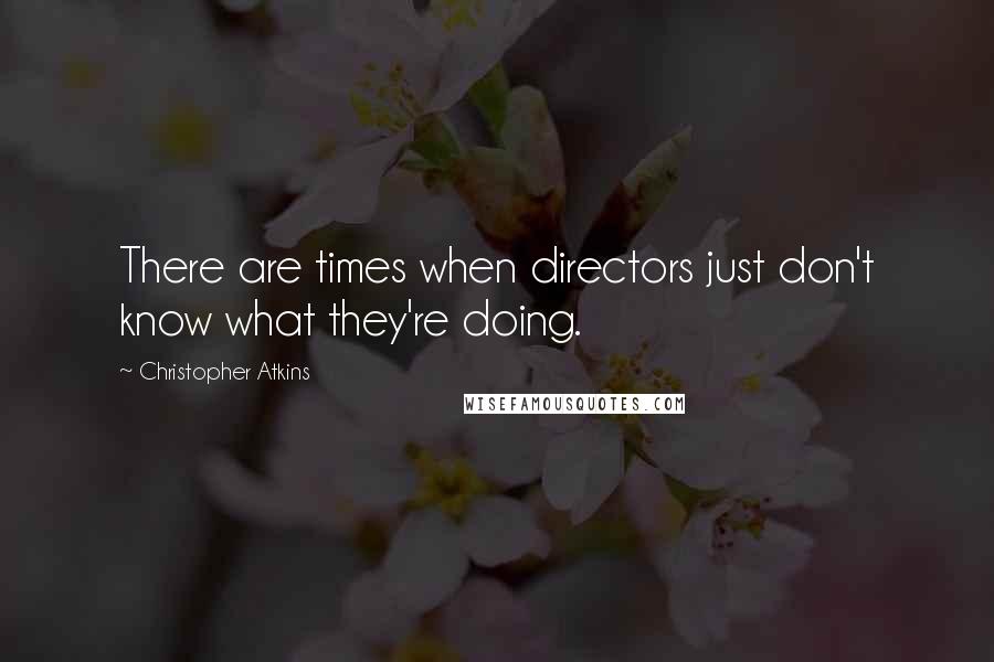 Christopher Atkins Quotes: There are times when directors just don't know what they're doing.