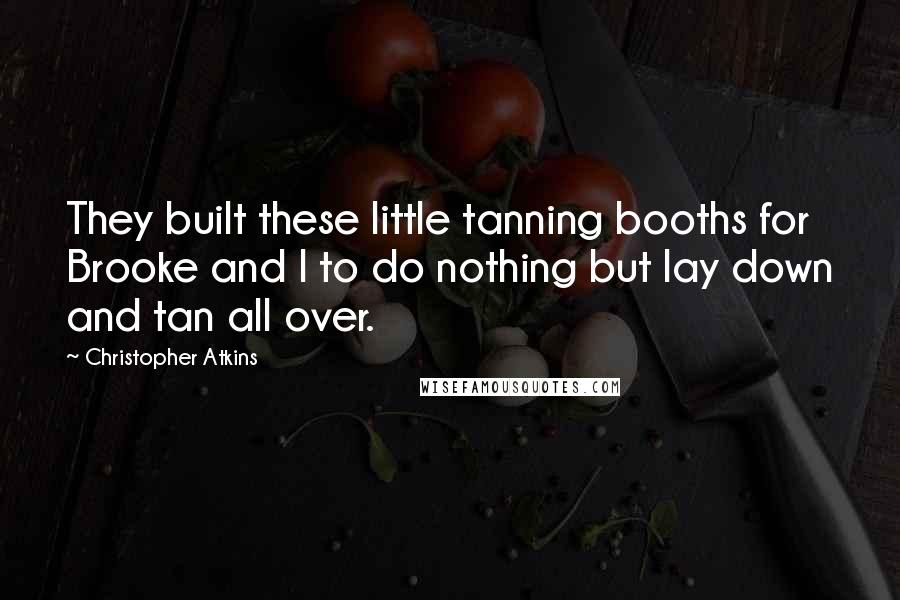 Christopher Atkins Quotes: They built these little tanning booths for Brooke and I to do nothing but lay down and tan all over.