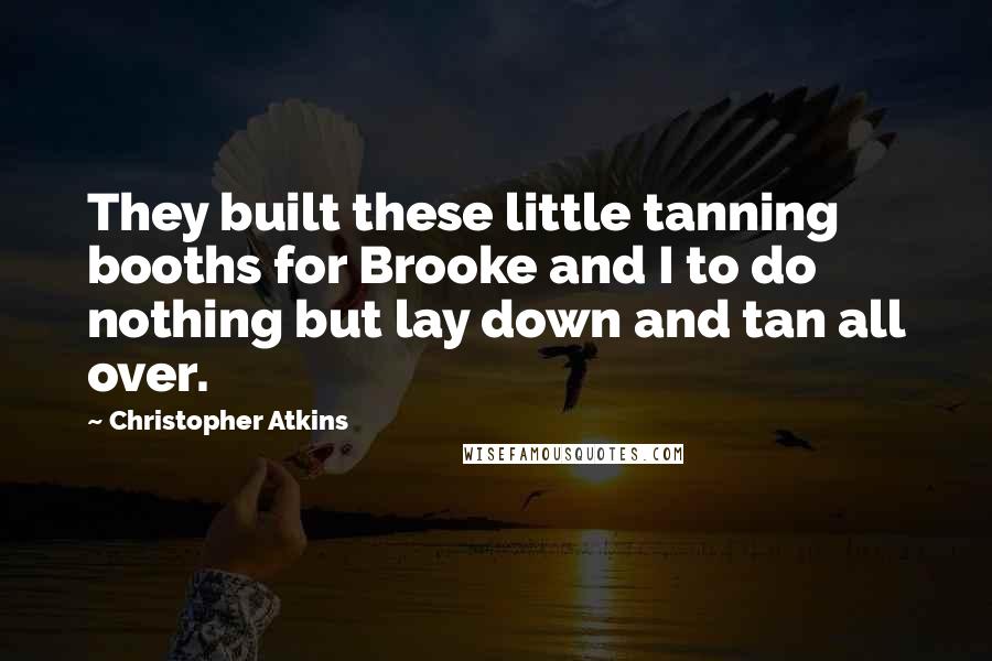Christopher Atkins Quotes: They built these little tanning booths for Brooke and I to do nothing but lay down and tan all over.