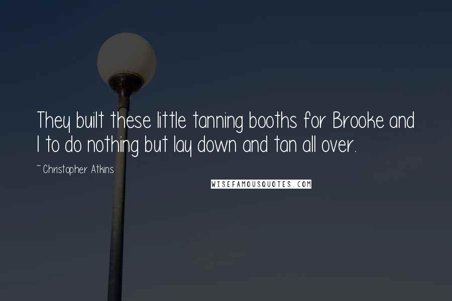 Christopher Atkins Quotes: They built these little tanning booths for Brooke and I to do nothing but lay down and tan all over.
