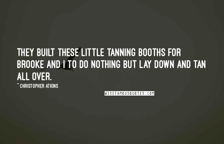 Christopher Atkins Quotes: They built these little tanning booths for Brooke and I to do nothing but lay down and tan all over.