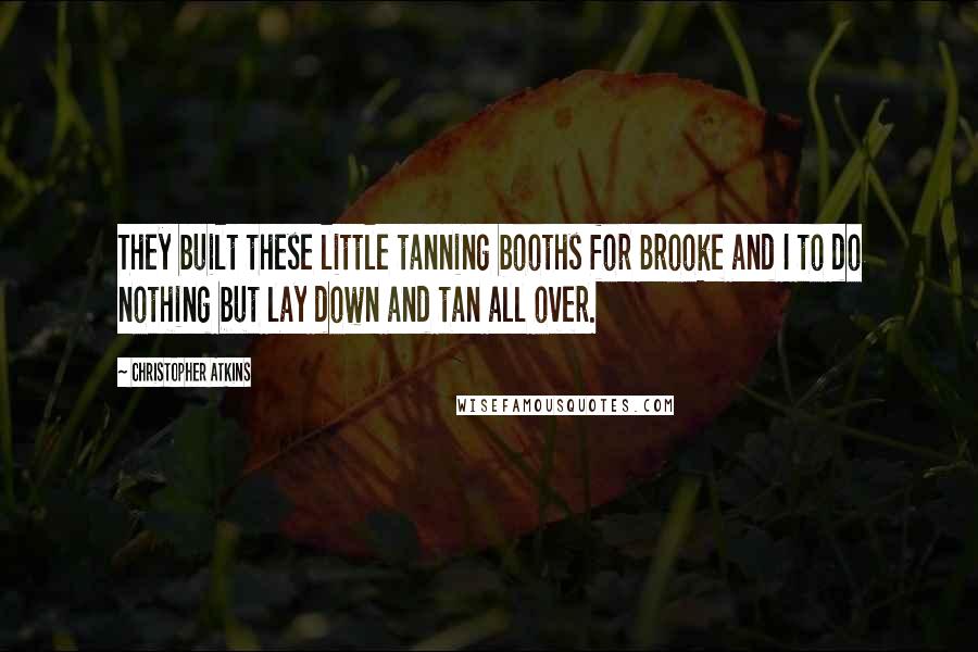 Christopher Atkins Quotes: They built these little tanning booths for Brooke and I to do nothing but lay down and tan all over.
