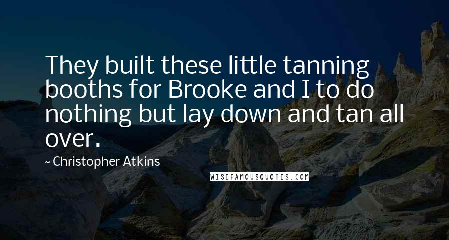 Christopher Atkins Quotes: They built these little tanning booths for Brooke and I to do nothing but lay down and tan all over.