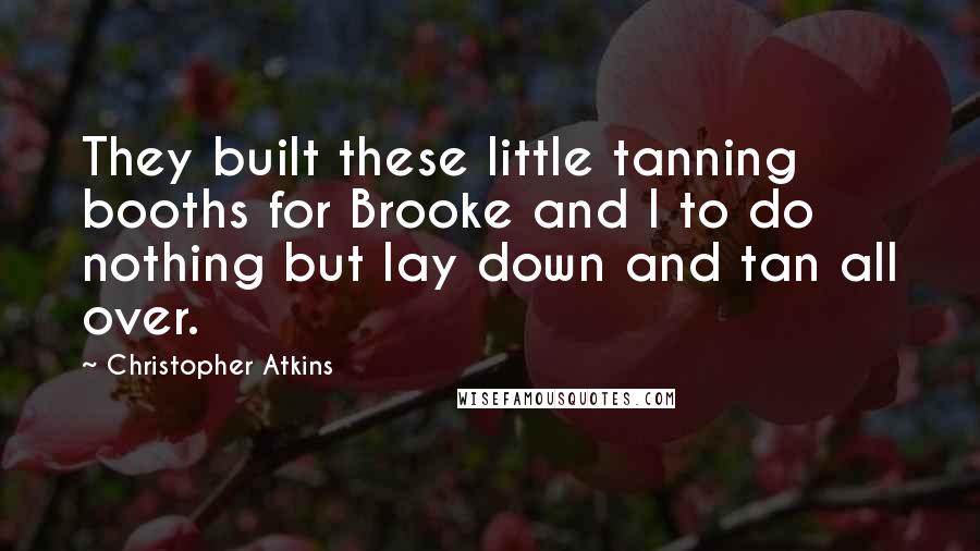 Christopher Atkins Quotes: They built these little tanning booths for Brooke and I to do nothing but lay down and tan all over.