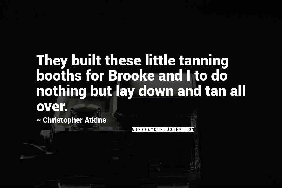 Christopher Atkins Quotes: They built these little tanning booths for Brooke and I to do nothing but lay down and tan all over.