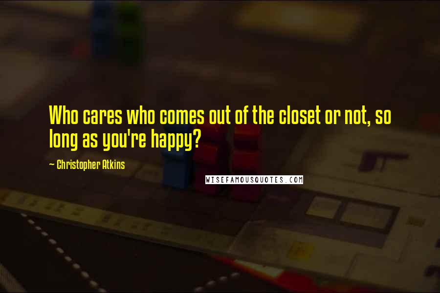 Christopher Atkins Quotes: Who cares who comes out of the closet or not, so long as you're happy?