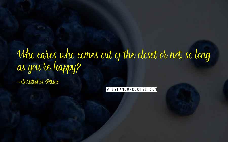 Christopher Atkins Quotes: Who cares who comes out of the closet or not, so long as you're happy?