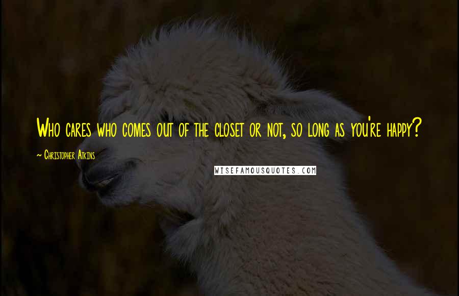 Christopher Atkins Quotes: Who cares who comes out of the closet or not, so long as you're happy?