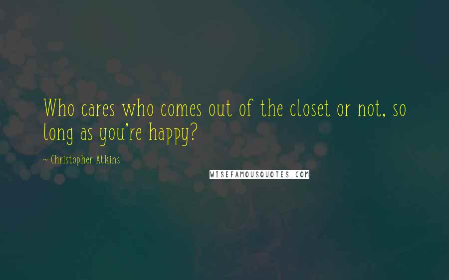 Christopher Atkins Quotes: Who cares who comes out of the closet or not, so long as you're happy?