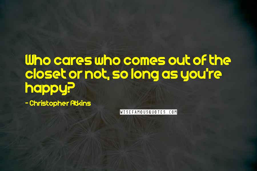 Christopher Atkins Quotes: Who cares who comes out of the closet or not, so long as you're happy?