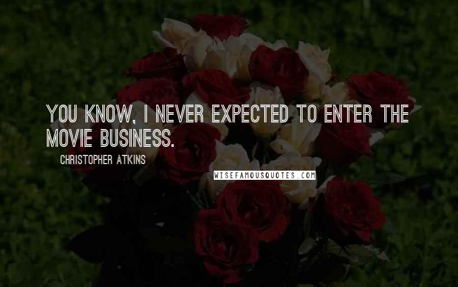 Christopher Atkins Quotes: You know, I never expected to enter the movie business.