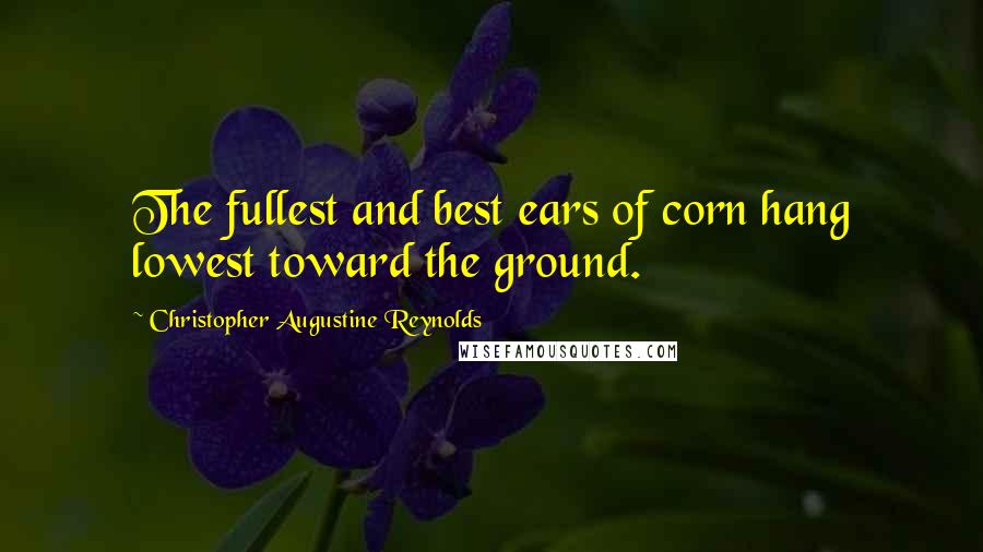 Christopher Augustine Reynolds Quotes: The fullest and best ears of corn hang lowest toward the ground.